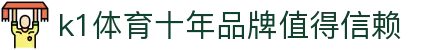 k1体育 - 十年品牌 值得信赖